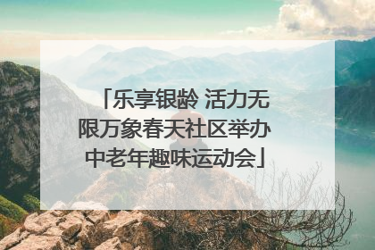 乐享银龄 活力无限万象春天社区举办中老年趣味运动会
