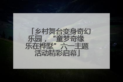 乡村舞台变身奇幻乐园，“童梦奇缘 乐在桦墅”六一主题活动精彩启幕