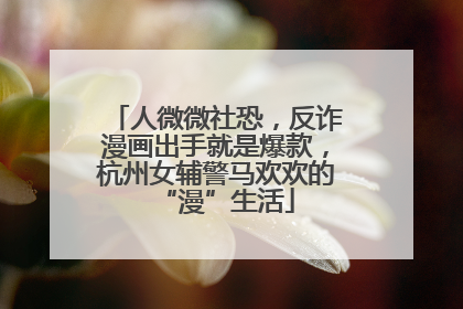 人微微社恐，反诈漫画出手就是爆款，杭州女辅警马欢欢的“漫”生活
