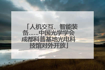 人机交互、智能装备……中国光学学会成都科普基地光电科技馆对外开放