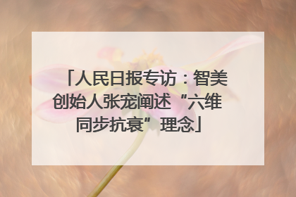 人民日报专访：智美创始人张宠阐述“六维同步抗衰”理念