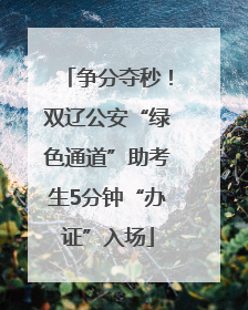争分夺秒！双辽公安“绿色通道”助考生5分钟“办证”入场