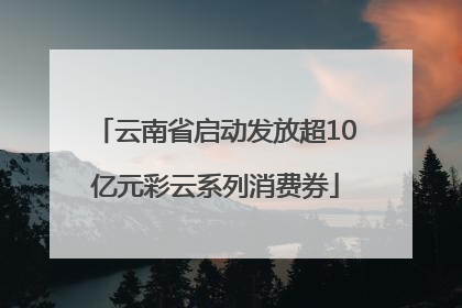 云南省启动发放超10亿元彩云系列消费券