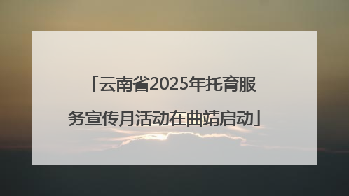云南省2025年托育服务宣传月活动在曲靖启动