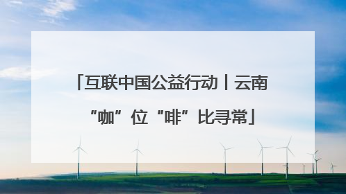 互联中国公益行动丨云南“咖”位“啡”比寻常