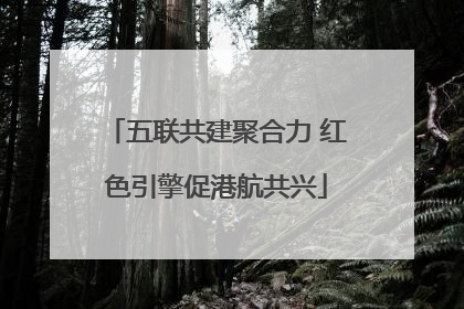 五联共建聚合力 红色引擎促港航共兴