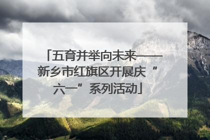 五育并举向未来——新乡市红旗区开展庆“六一”系列活动