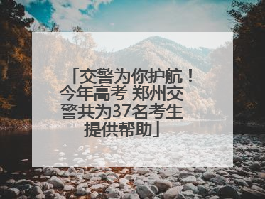 交警为你护航！今年高考 郑州交警共为37名考生提供帮助