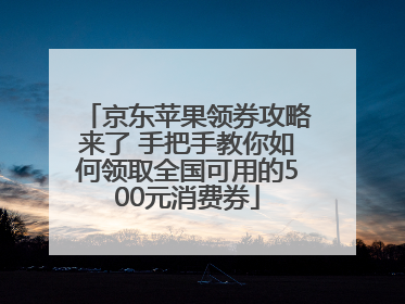 京东苹果领券攻略来了 手把手教你如何领取全国可用的500元消费券