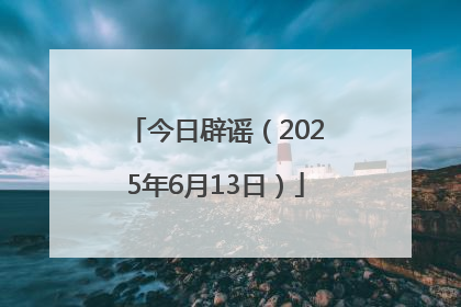 今日辟谣（2025年6月13日）