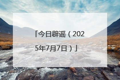今日辟谣（2025年7月7日）