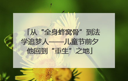 从“全身蜂窝骨”到法学追梦人——儿童节前夕他回到“重生”之地