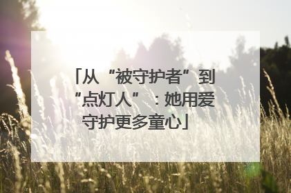 从“被守护者”到“点灯人”：她用爱守护更多童心