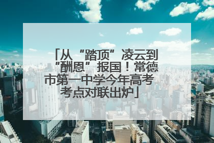 从“踏顶”凌云到“酬恩”报国！常德市第一中学今年高考考点对联出炉