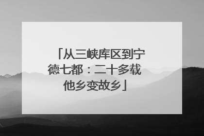 从三峡库区到宁德七都：二十多载他乡变故乡