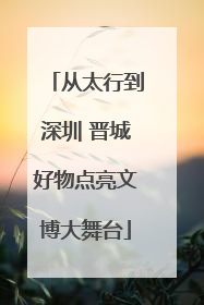 从太行到深圳 晋城好物点亮文博大舞台