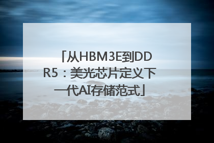 从HBM3E到DDR5：美光芯片定义下一代AI存储范式