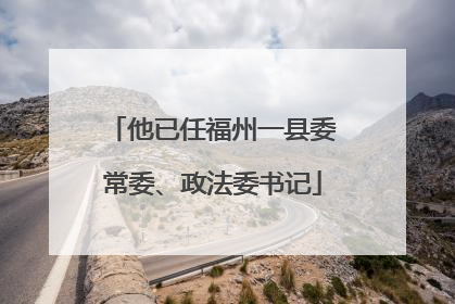 他已任福州一县委常委、政法委书记