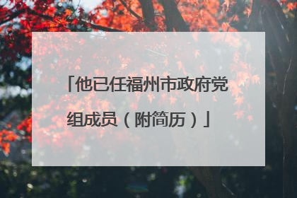 他已任福州市政府党组成员（附简历）