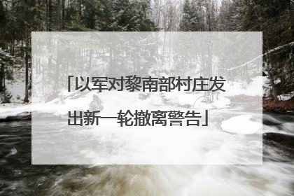以军对黎南部村庄发出新一轮撤离警告