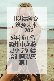 以德润心，筑梦未来——2025年浙江省衢州市龙游县小学师德培训圆满落幕