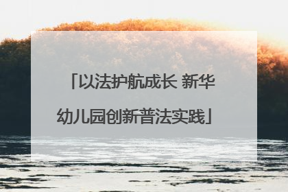 以法护航成长 新华幼儿园创新普法实践