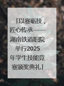 以赛砺技，匠心传承——湖南铁道职院举行2025年学生技能竞赛颁奖典礼