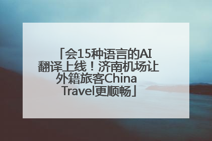 会15种语言的AI翻译上线！济南机场让外籍旅客China Travel更顺畅