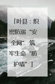 叶县：织密防溺“安全网” 筑牢生命“防护墙”