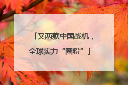 又两款中国战机，全球实力“圈粉”