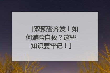 双预警齐发！如何避险自救？这些知识要牢记！