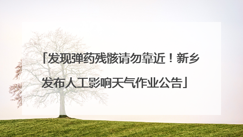 发现弹药残骸请勿靠近！新乡发布人工影响天气作业公告