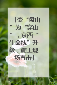 变“盘山”为“穿山”，京西“生命线”升级，施工现场直击
