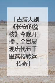 古装大剧《长安的荔枝》今晚开播，全景展现唐代五千里荔枝转运传奇