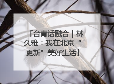 台青话融合｜林久雅：我在北京“更新”美好生活