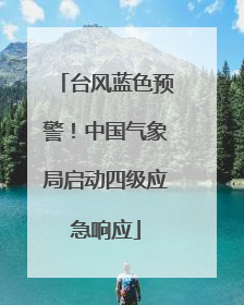 台风蓝色预警！中国气象局启动四级应急响应