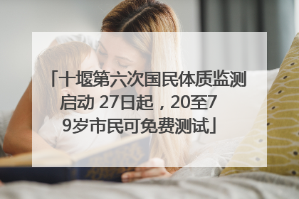 十堰第六次国民体质监测启动 27日起，20至79岁市民可免费测试
