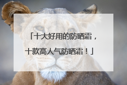 十大好用的防晒霜，十款高人气防晒霜！