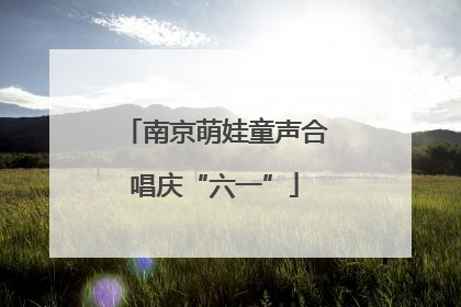 南京萌娃童声合唱庆“六一”