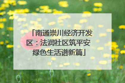 南通崇川经济开发区：法润社区筑平安 绿色生活谱新篇