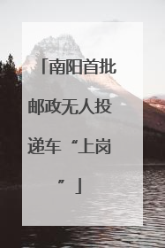 南阳首批邮政无人投递车“上岗”