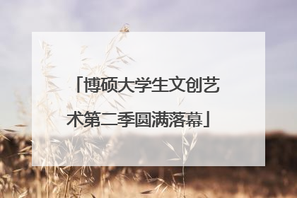博硕大学生文创艺术第二季圆满落幕