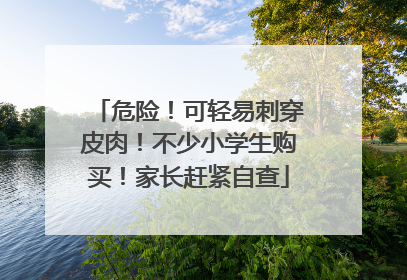 危险！可轻易刺穿皮肉！不少小学生购买！家长赶紧自查