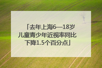 去年上海6—18岁儿童青少年近视率同比下降1.5个百分点