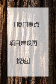 厦门重点项目建设再提速