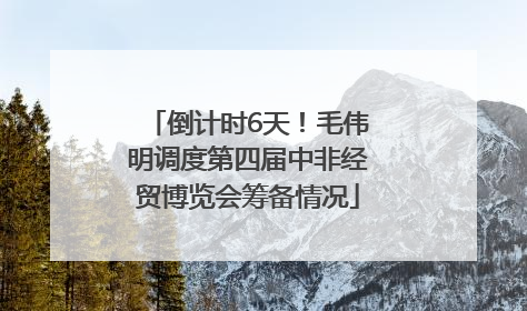 倒计时6天！毛伟明调度第四届中非经贸博览会筹备情况