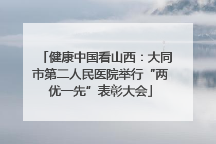 健康中国看山西：大同市第二人民医院举行“两优一先”表彰大会