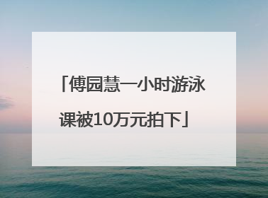 傅园慧一小时游泳课被10万元拍下