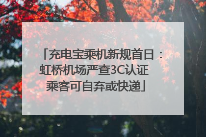 充电宝乘机新规首日：虹桥机场严查3C认证 乘客可自弃或快递