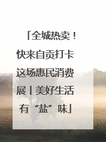 全城热卖！快来自贡打卡这场惠民消费展丨美好生活有“盐”味